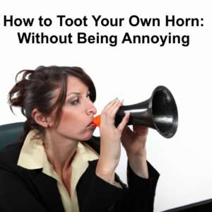 How to Toot Your Own Horn at Work Without Being Annoying