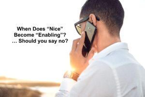 When Does Being “Nice” Cross to “Enabling”? … Should you say no?