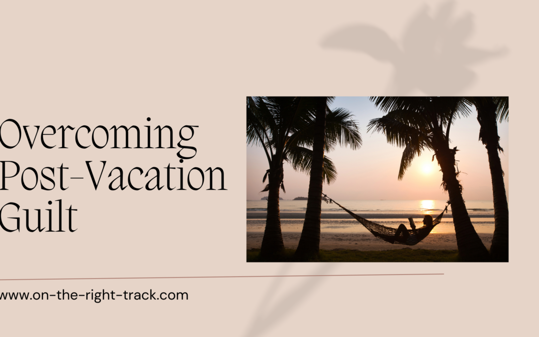 Overcoming Post-Vacation Guilt